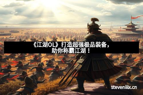 《江湖OL》打造超强极品装备，助你称霸江湖！